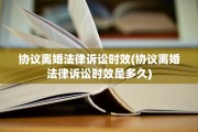 协议离婚法律诉讼时效(协议离婚法律诉讼时效是多久)