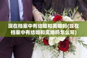 现在档案中有结婚和离婚吗(现在档案中有结婚和离婚吗怎么写)