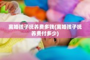 离婚孩子抚养费多钱(离婚孩子抚养费付多少)
