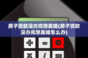 房子贷款没办完想离婚(房子贷款没办完想离婚怎么办)
