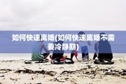 如何快速离婚(如何快速离婚不需要冷静期)