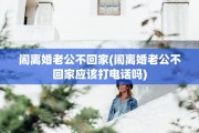 闹离婚老公不回家(闹离婚老公不回家应该打电话吗)