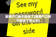 离婚户口转不回去了(离婚户口转不回去了怎么办)