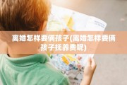 离婚怎样要俩孩子(离婚怎样要俩孩子抚养费呢)