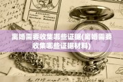 离婚需要收集哪些证据(离婚需要收集哪些证据材料)