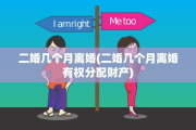 二婚几个月离婚(二婚几个月离婚有权分配财产)