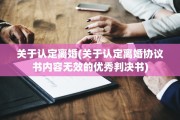 关于认定离婚(关于认定离婚协议书内容无效的优秀判决书)