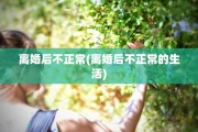 离婚后不正常(离婚后不正常的生活)