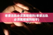 老婆出轨必须离婚嘛吗(老婆出轨必须离婚嘛吗知乎)