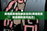 再婚假离婚会被收走吗(再婚假离婚会被收走吗知乎)