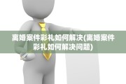 离婚案件彩礼如何解决(离婚案件彩礼如何解决问题)