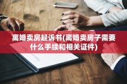 离婚卖房起诉书(离婚卖房子需要什么手续和相关证件)
