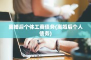 离婚后个体工商债务(离婚后个人债务)