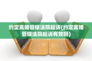 约定离婚管辖法院起诉(约定离婚管辖法院起诉有效吗)