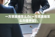 一方想离婚怎么办(一方想离婚怎么办理手续)