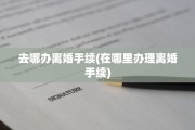 去哪办离婚手续(在哪里办理离婚手续)