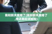 我和前夫离婚了(我和前夫离婚了,他还能起诉我吗)