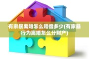 有家暴离婚怎么赔偿多少(有家暴行为离婚怎么分财产)