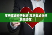 买房离婚查得到吗(买房离婚查得到吗现在)