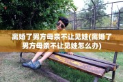 离婚了男方母亲不让见娃(离婚了男方母亲不让见娃怎么办)