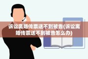 诉讼离婚传票送不到被告(诉讼离婚传票送不到被告怎么办)