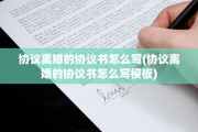 协议离婚的协议书怎么写(协议离婚的协议书怎么写模板)