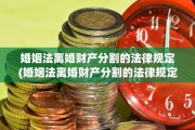 婚姻法离婚财产分割的法律规定(婚姻法离婚财产分割的法律规定是怎样的)