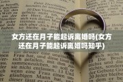 女方还在月子能起诉离婚吗(女方还在月子能起诉离婚吗知乎)