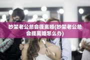 吵架老公总会提离婚(吵架老公总会提离婚怎么办)