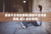 婆媳不合导致离婚(婆媳不合导致离婚,老人会后悔吗)