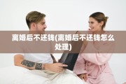 离婚后不还钱(离婚后不还钱怎么处理)