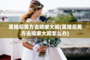 离婚后男方去娘家大闹(离婚后男方去娘家大闹怎么办)