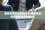 离婚是如何证明他动手(离婚是如何证明他动手动脚的)