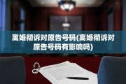 离婚彻诉对原告号码(离婚彻诉对原告号码有影响吗)