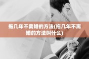 拖几年不离婚的方法(拖几年不离婚的方法叫什么)