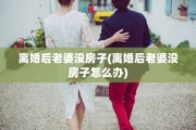离婚后老婆没房子(离婚后老婆没房子怎么办)