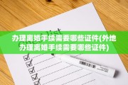 办理离婚手续需要哪些证件(外地办理离婚手续需要哪些证件)