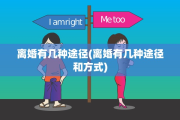离婚有几种途径(离婚有几种途径和方式)