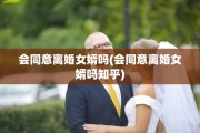 会同意离婚女婿吗(会同意离婚女婿吗知乎)