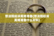 想法院起诉离婚准备(想法院起诉离婚准备什么材料)
