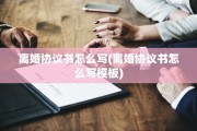 离婚协议书怎么写(离婚协议书怎么写模板)