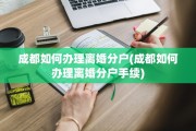 成都如何办理离婚分户(成都如何办理离婚分户手续)