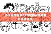 协议离婚需多长时间(协议离婚要多久能办好)