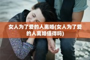 女人为了爱的人离婚(女人为了爱的人离婚值得吗)