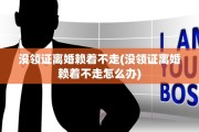 没领证离婚赖着不走(没领证离婚赖着不走怎么办)