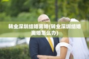 转业深圳结婚离婚(转业深圳结婚离婚怎么办)