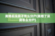 离婚后没房子怎么分户(离婚了没房怎么分户)
