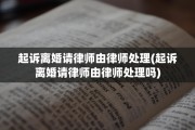 起诉离婚请律师由律师处理(起诉离婚请律师由律师处理吗)