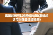 离婚起诉可以在登记结婚(离婚起诉可以在登记结婚吗)