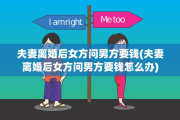 夫妻离婚后女方问男方要钱(夫妻离婚后女方问男方要钱怎么办)